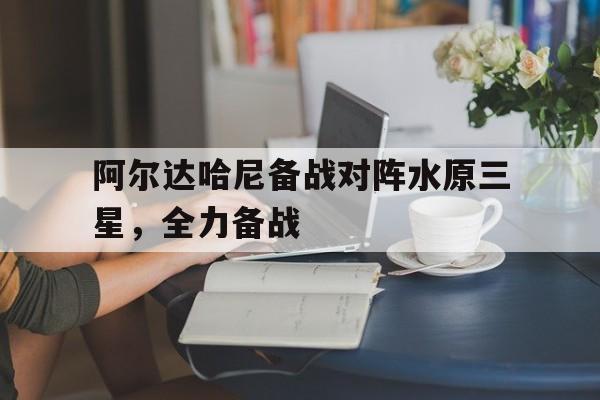 开云体育官网-阿尔达哈尼备战对阵水原三星，全力备战